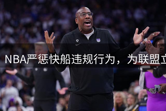NBA严惩快船违规行为，为联盟立下规矩